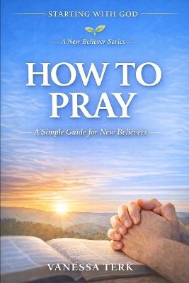 How to Pray: A Simple Guide for New Believers - Vanessa Terk - cover