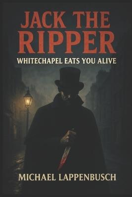 Jack the Ripper - Whitechapel Eats You Alive - Michael Lappenbusch - cover