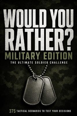 Would Rather Military Edition: The Ultimate Soldier Challenge 375 Challenging Military Scenarios For Veterans, Soldiers & Military Fans Choose Your Path. Think Like a Leader. Own Your Decision. - P Kenny - cover