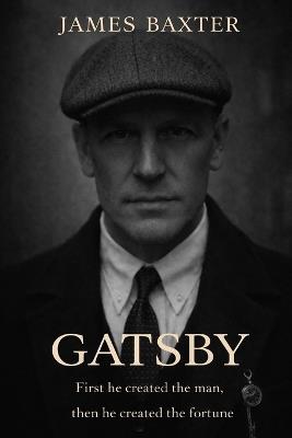 Gatsby: First He Created The Man, Then He Created The Fortune - James Baxter - cover