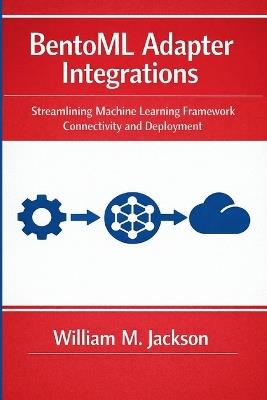 BentoML Adapter Integrations: Streamlining Machine Learning Framework Connectivity and Deployment - William M Jackson - cover