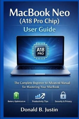 MacBook Neo (A18 Pro Chip) User Guide: The Complete Beginner-to-Advanced Manual for Mastering Your MacBook - Donald B Justin - cover