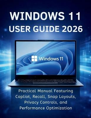 Windows 11 User Guide 2026: Practical Manual Featuring Copilot, Recall, Snap Layouts, Privacy Controls, and Performance Optimization - Phillip M Kroeger - cover