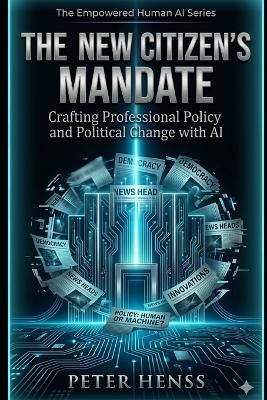 The New Citizen's Mandate: Crafting Professional Policy and Political Change with AI - Artificial Intelligence,Peter Henss - cover