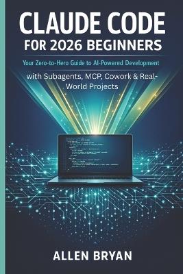 Claude Code for 2026 Beginners: Your Zero-to-Hero Guide to AI-Powered Development with Subagents, MCP, Cowork & Real World Projects - Mathew Stacks,Allen Bryan - cover