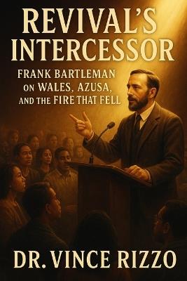 Revival's Intercessor: Frank Bartleman on Wales, Azusa, and the Fire That Fell. - Vince Rizzo - cover