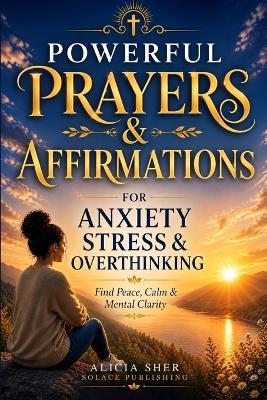 Powerful Prayers & Affirmations for Anxiety, Stress & Overthinking: For Peace, Calm, Mental Clarity, Emotional Healing & Restful Sleep - Solace Publishing - cover
