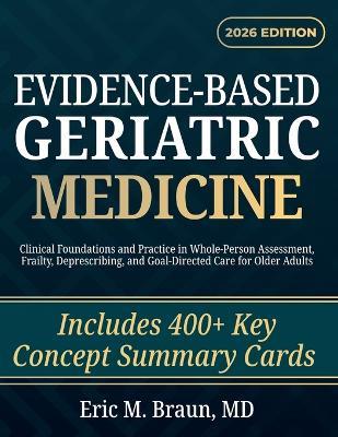Evidence-Based Geriatric Medicine: Clinical Foundations and Practice in Whole-Person Assessment, Frailty, Deprescribing, and Goal-Directed Care for Older Adults - Eric M Braun - cover