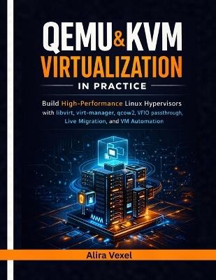 QEMU & KVM Virtualization in Practice: Build High-Performance Linux Hypervisors with libvirt, virt-manager, qcow2, VFIO Passthrough, Live Migration, and VM Automation - Alira Vexel - cover