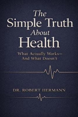 The Simple Truth about Health: What Actually Works - And What Doesn't - Robert Hermann - cover