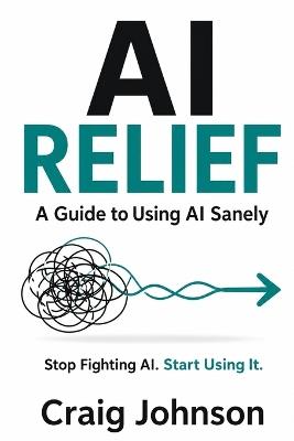AI Frustrated Relief: A Guide to Using AI Sanely - Craig Johnson - cover