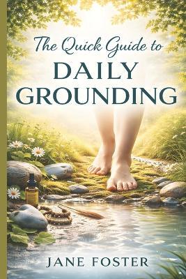 The Quick Guide to Daily Grounding: Fast Techniques to Reduce Stress, Calm Anxiety, and Improve Focus in Under 5 Minutes - Jane Foster - cover