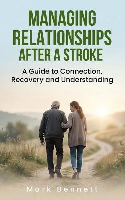 Managing Relationships After a Stroke: A Guide to Connection, Recovery and Understanding - Mark Bennett - cover