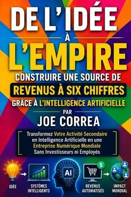 De l'Idée à l'Empire: Transformez Votre Activité Secondaire en Intelligence Artificielle en une Entreprise Numérique Mondiale Sans Investisseurs ni Employés - Joe Correa - cover