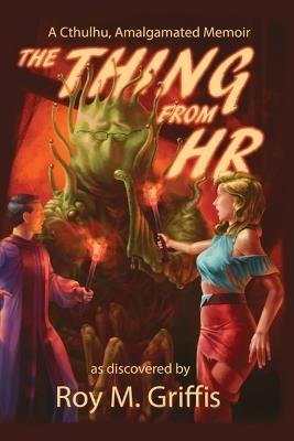 The Thing From HR: a Cthulhu, Amalgamated memoir - Roy M Griffis - cover