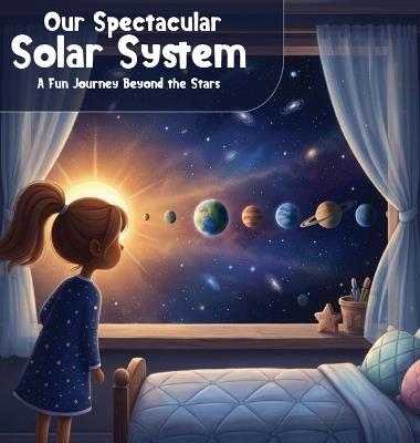 Our Spectacular Solar System: A Fun Journey Beyond The Stars - Kaylynn M Scott - cover