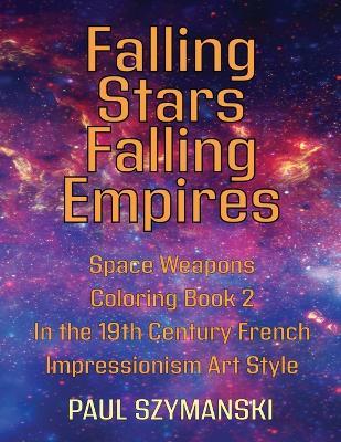 Falling Stars - Falling Empires - Space Weapons Coloring Book 2 In the 19th Century French Impressionism Art Style: A Semi-Fictional Story on How Hypervelocity Weapons From Space Attacked the American Empire - Paul Szymanski - cover