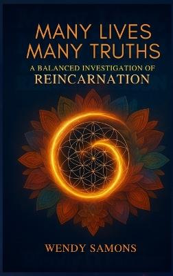 Many Lives Many Truths: A Balanced Investigation of Reincarnation - Wendy Samons - cover