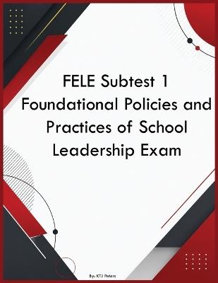 FELE Subtest 1 Foundational Policies and Practices of School Leadership Exam - Ktj Peters - cover