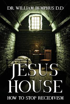 Jesus House: How to Stop Recidivism - William Bumphus D D - cover