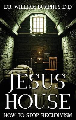 Jesus House: How to Stop Recidivism - William Bumphus D D - cover