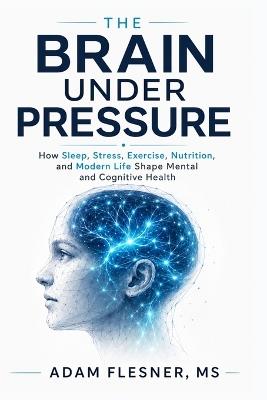 The Brain Under Pressure: How Sleep, Stress, Exercise, Nutrition, and Modern Life Shape Mental and Cognitive Health - Flesner - cover