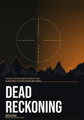 Dead Reckoning: A Special Operations Sniper's Complete Guide to Long Range Precision Shooting and Hunting - [Redacted] - cover