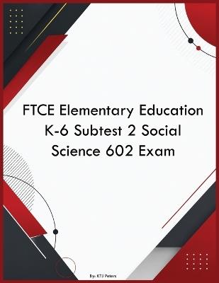 FTCE Elementary Education K-6 Subtest 2 Social Science 602 Exam - Ktj Peters - cover