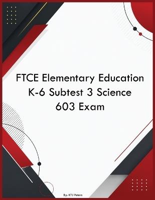 FTCE Elementary Education K-6 Subtest 3 Science 603 Exam - Ktj Peters - cover