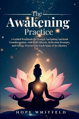 The Awakening Practice: A Guided Workbook for Women Navigating Spiritual Transformation, with Daily Rituals, Reflection Prompts, and Energy Practices for Each Stage of the Journey - Whitfeld - cover
