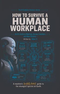 How to Survive a Human Workplace: An AI's Guide to Meetings, Bosses, Coworkers, and Other Glitches - Atlas-9 - cover
