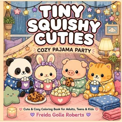 Tiny Squishy Cuties: Cozy Pajama Party Coloring Book for Adults and Teens Featuring Super Cute Animal Characters with Easy and Simple Designs for Relaxation (Tiny Squishy Cuties Coloring Book Universe) - Freida Golle Roberts - cover