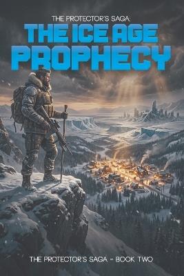 The Protector's SAGA: The Ice Age of Prophecy: The Ice Age - Curtis Mayatt - cover