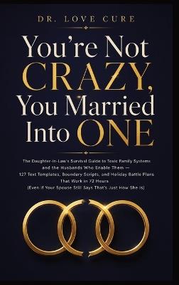 You're Not Crazy, You Married Into One: The Daughter-in-Law's Survival Guide to Toxic Family Systems and the Husbands Who Enable Them - 127 Text Templates, Boundary Scripts, and Holiday Battle Plans That Work in 72 Hours (Even If Your Spouse Still Says 'That's Just How She Is') - Dr Love Cure - cover
