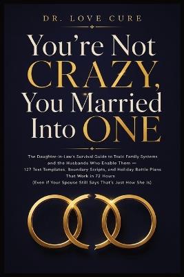 You're Not Crazy, You Married Into One: The Daughter-in-Law's Survival Guide to Toxic Family Systems and the Husbands Who Enable Them - 127 Text Templates, Boundary Scripts, and Holiday Battle Plans That Work in 72 Hours (Even If Your Spouse Still Says 'That's Just How She Is') - Dr Love Cure - cover