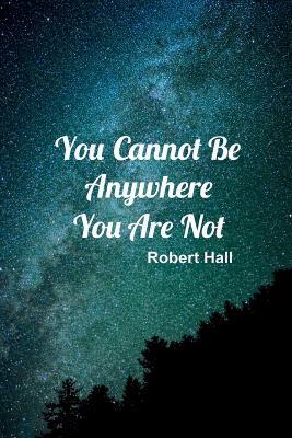 You Cannot Be Anywhere You Are Not - Robert Hall - cover