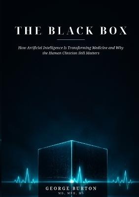 THE BLACK BOX How Artificial Intelligence Is Transforming Medicine and Why the Human Clinician Still Matters - George Burton - cover