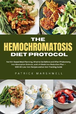 The Hemochromatosis Diet Protocol: Ferritin-Based Meal Planning, What to Eat Before and After Phlebotomy, Iron Absorption Science, and a 4-Week Iron Reduction Plan - With 80 Low-Iron Recipes and an Iron-Tracking Guide - Patrick Marshwell - cover