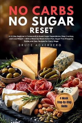 No Carbs, No Sugar Reset: A 30-Day Beginner's Framework to Break Sugar Dependence, Stop Cravings, and Lose Weight, With a Week-by-Week Action Plan, Sugar-Free Shopping Guide, and Easy Recipes - Ackerberg - cover