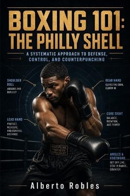 Boxing 101：The Philly Shell: A Step-by-Step Guide to the Shoulder Roll, Lead-Hand Control, Pull Counters, Defensive Positioning, and Precision Counterpunching - Alberto Robles - cover