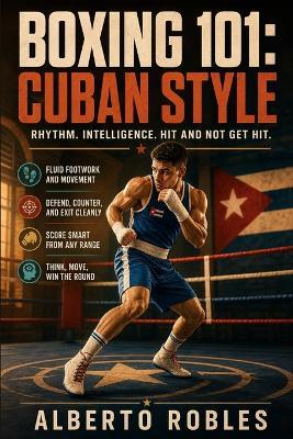 Boxing 101：Cuban Style: Develop Rhythm, Footwork, Distance Management, Defensive Movement, Counterpunching, and Amateur Ring Intelligence - Alberto Robles - cover
