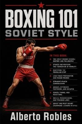 Boxing 101：Soviet Style: Master the Pendulum Step, Distance Control, Feints, Straight-Punch Combinations, Angles, and Structured Boxing Training - Alberto Robles - cover