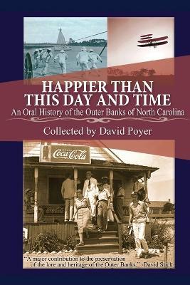 Happier Than This Day and Time: An Oral History of the Outer Banks of North Carolina - David Poyer - cover