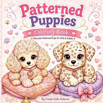 Patterned Puppies: Coloring Book for Adults Teens, and Kids Featuring Cute Puppies with Easy and Simple Designs for Relaxation - Freida Golle Roberts - cover