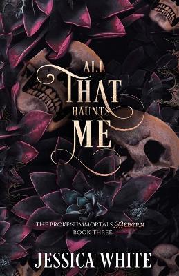 All That Haunts Me: The Broken Immortals Reborn Book Three - Jessica White - cover