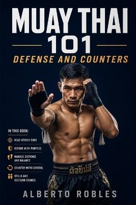 Muay Thai 101：Defense and Counters: See Attacks Earlier, Protect Your Balance, Check, Block, Parry, Evade, and Return with Smart Counterattacks - Robles - cover