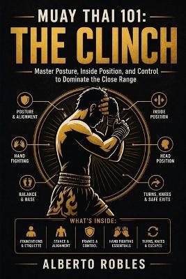 Muay Thai 101：The Clinch: Learn Posture, Hand Fighting, Control, Knees, Off-Balancing, Escapes, and Progressive Drills for Close-Range Muay Thai - Robles - cover