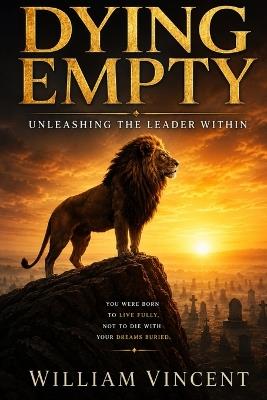 Dying Empty: Unleashing the Leader Within - William Vincent - cover