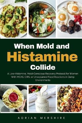 When Mold and Histamine Collide: A Low-Histamine, Mold-Conscious Recovery Protocol for Women With MCAS, CIRS, or Unexplained Food Reactions in Damp Environments - Adrian Mershire - cover