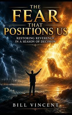 The Fear That Positions Us: Restoring Reverence in a Season of Decision - Bill Vincent - cover